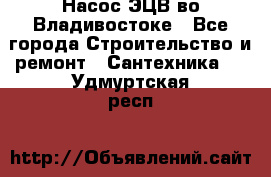 Насос ЭЦВ во Владивостоке - Все города Строительство и ремонт » Сантехника   . Удмуртская респ.